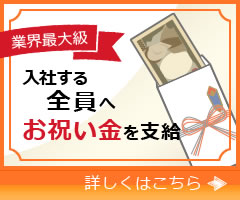 業界最大級！入社する全員へお祝い金を支給